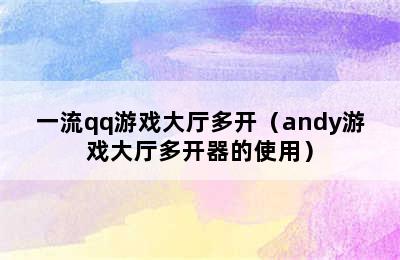 一流qq游戏大厅多开（andy游戏大厅多开器的使用）