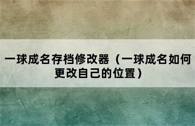 一球成名存档修改器（一球成名如何更改自己的位置）