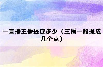 一直播主播提成多少（主播一般提成几个点）