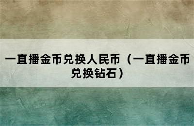 一直播金币兑换人民币（一直播金币兑换钻石）