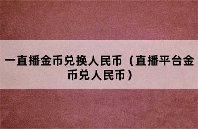 一直播金币兑换人民币（直播平台金币兑人民币）