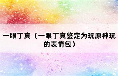 一眼丁真（一眼丁真鉴定为玩原神玩的表情包）