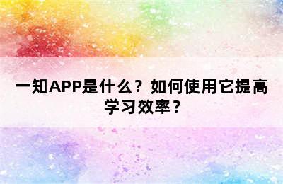 一知APP是什么？如何使用它提高学习效率？