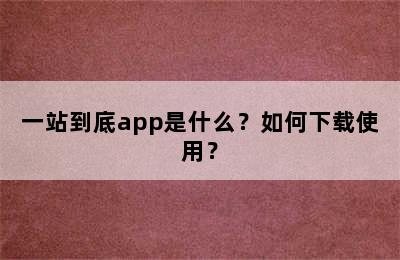 一站到底app是什么？如何下载使用？