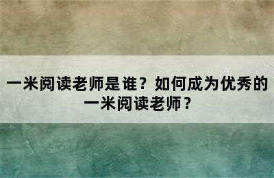 一米阅读老师是谁？如何成为优秀的一米阅读老师？