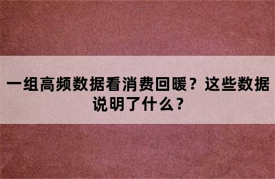一组高频数据看消费回暖？这些数据说明了什么？
