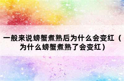 一般来说螃蟹煮熟后为什么会变红（为什么螃蟹煮熟了会变红）