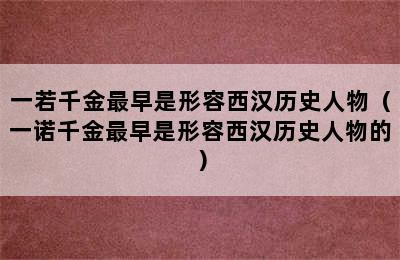 一若千金最早是形容西汉历史人物（一诺千金最早是形容西汉历史人物的）