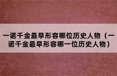 一诺千金最早形容哪位历史人物（一诺千金最早形容哪一位历史人物）