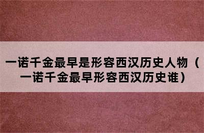 一诺千金最早是形容西汉历史人物（一诺千金最早形容西汉历史谁）