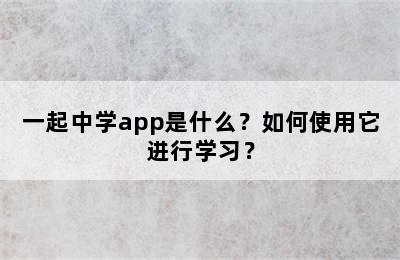 一起中学app是什么？如何使用它进行学习？