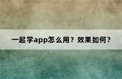 一起学app怎么用？效果如何？