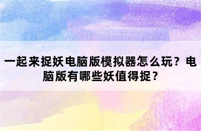 一起来捉妖电脑版模拟器怎么玩？电脑版有哪些妖值得捉？