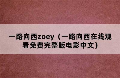 一路向西zoey（一路向西在线观看免费完整版电影中文）