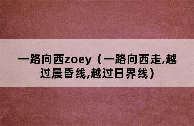 一路向西zoey（一路向西走,越过晨昏线,越过日界线）