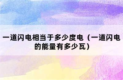 一道闪电相当于多少度电（一道闪电的能量有多少瓦）