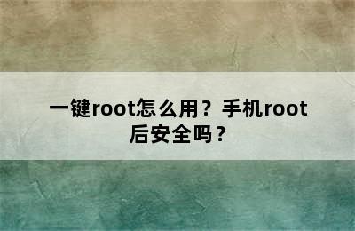 一键root怎么用？手机root后安全吗？