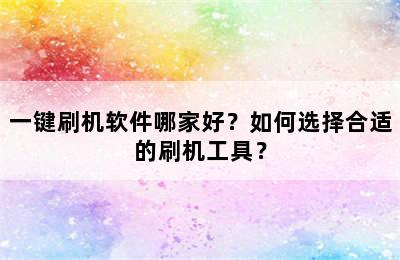 一键刷机软件哪家好？如何选择合适的刷机工具？