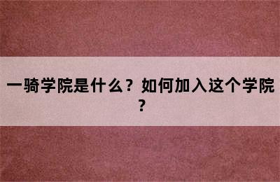 一骑学院是什么？如何加入这个学院？