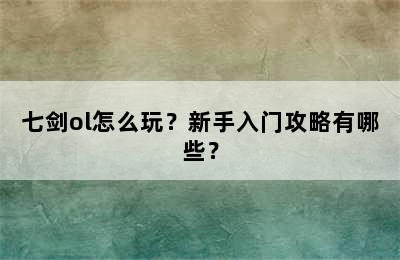 七剑ol怎么玩？新手入门攻略有哪些？