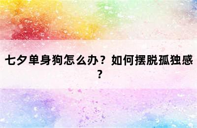 七夕单身狗怎么办？如何摆脱孤独感？