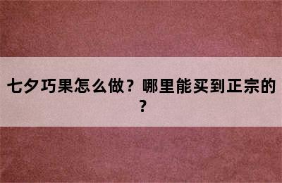 七夕巧果怎么做？哪里能买到正宗的？