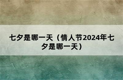 七夕是哪一天（情人节2024年七夕是哪一天）