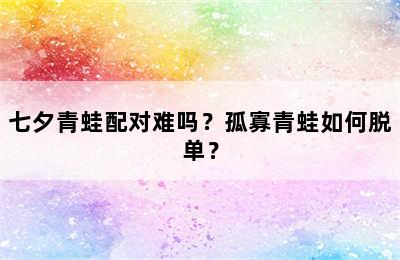 七夕青蛙配对难吗？孤寡青蛙如何脱单？