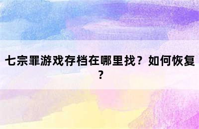 七宗罪游戏存档在哪里找？如何恢复？