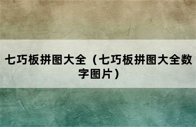 七巧板拼图大全（七巧板拼图大全数字图片）