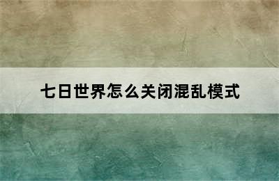 七日世界怎么关闭混乱模式