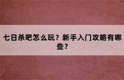 七日杀吧怎么玩？新手入门攻略有哪些？