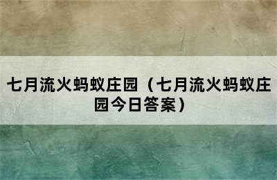 七月流火蚂蚁庄园（七月流火蚂蚁庄园今日答案）