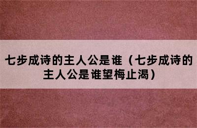 七步成诗的主人公是谁（七步成诗的主人公是谁望梅止渴）