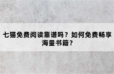 七猫免费阅读靠谱吗？如何免费畅享海量书籍？