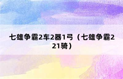 七雄争霸2车2器1弓（七雄争霸221骑）