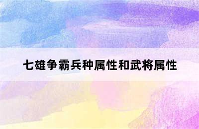 七雄争霸兵种属性和武将属性