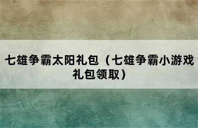 七雄争霸太阳礼包（七雄争霸小游戏礼包领取）