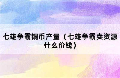 七雄争霸铜币产量（七雄争霸卖资源什么价钱）