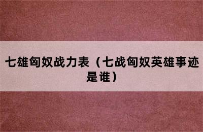 七雄匈奴战力表（七战匈奴英雄事迹是谁）