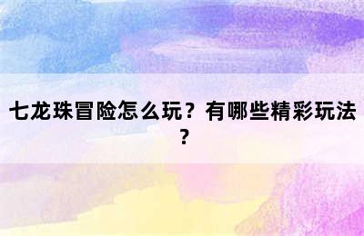 七龙珠冒险怎么玩？有哪些精彩玩法？