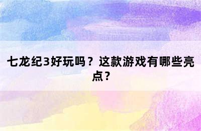 七龙纪3好玩吗？这款游戏有哪些亮点？