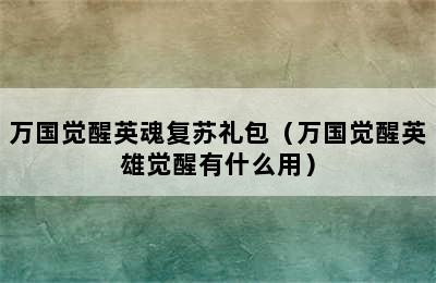 万国觉醒英魂复苏礼包（万国觉醒英雄觉醒有什么用）