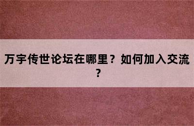 万宇传世论坛在哪里？如何加入交流？