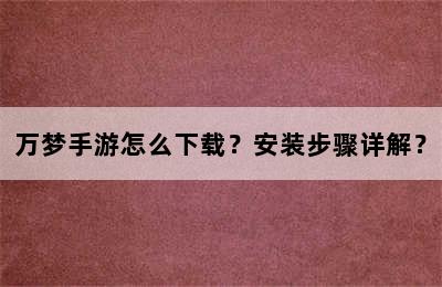 万梦手游怎么下载？安装步骤详解？