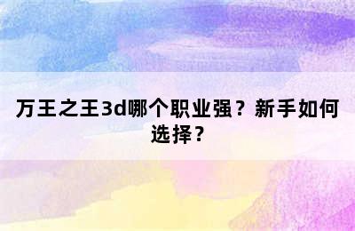 万王之王3d哪个职业强？新手如何选择？