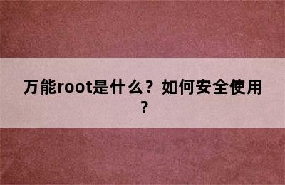 万能root是什么？如何安全使用？