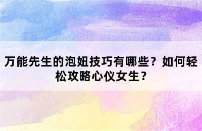 万能先生的泡妞技巧有哪些？如何轻松攻略心仪女生？