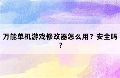 万能单机游戏修改器怎么用？安全吗？