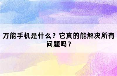 万能手机是什么？它真的能解决所有问题吗？